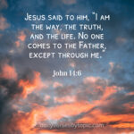 Jesus said to him, “I am the way, the truth, and the life. No one comes to the Father, except through me.”