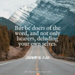 But be doers of the word, and not only hearers, deluding your own selves.