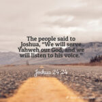 The people said to Joshua, “We will serve Yahweh our God, and we will listen to his voice.”