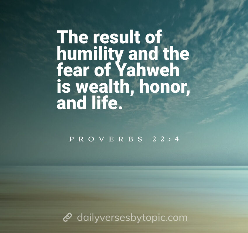 The result of humility and the fear of Yahweh is wealth, honor, and life.