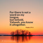 Psalm-139-4 verse "For there is not a word on my tongue, but behold, Yahweh, you know it altogether."
